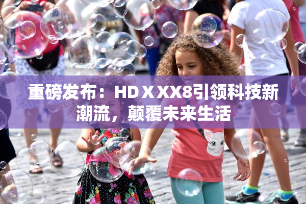 重磅发布：HDⅩXX8引领科技新潮流，颠覆未来生活