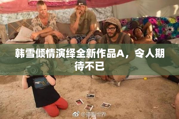 韩雪倾情演绎全新作品A，令人期待不已