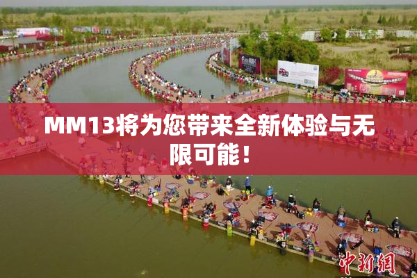 MM13将为您带来全新体验与无限可能！