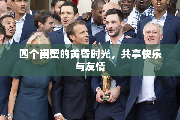 四个闺蜜的黄昏时光，共享快乐与友情