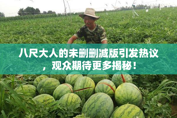 八尺大人的未删删减版引发热议，观众期待更多揭秘！