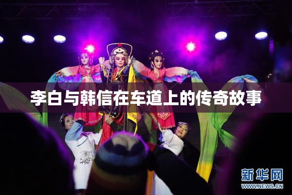 李白与韩信在车道上的传奇故事