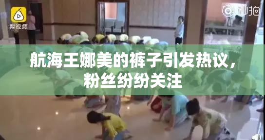 航海王娜美的裤子引发热议，粉丝纷纷关注