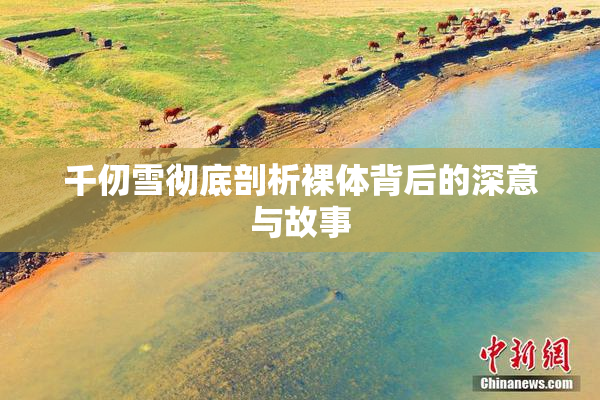 千仞雪彻底剖析裸体背后的深意与故事