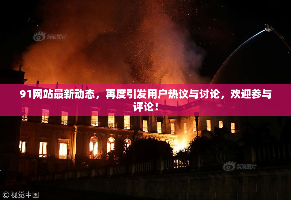 91网站最新动态，再度引发用户热议与讨论，欢迎参与评论！