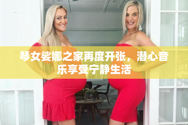 琴女娑娜之家再度开张，潜心音乐享受宁静生活
