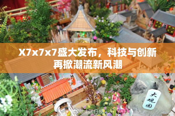 X7x7x7盛大发布，科技与创新再掀潮流新风潮