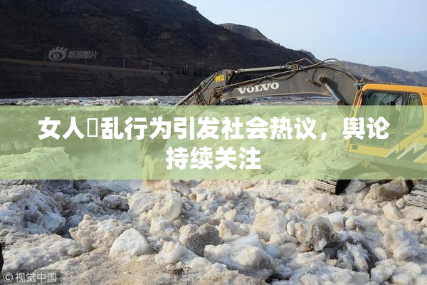 女人婬乱行为引发社会热议，舆论持续关注