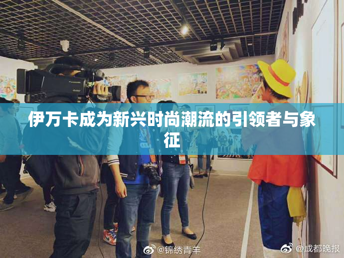 伊万卡成为新兴时尚潮流的引领者与象征