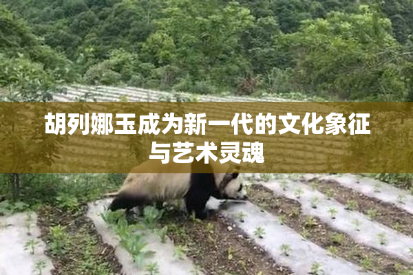 胡列娜玉成为新一代的文化象征与艺术灵魂