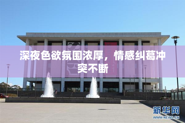 深夜色欲氛围浓厚，情感纠葛冲突不断