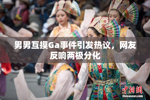 男男互摸Ga事件引发热议，网友反响两极分化