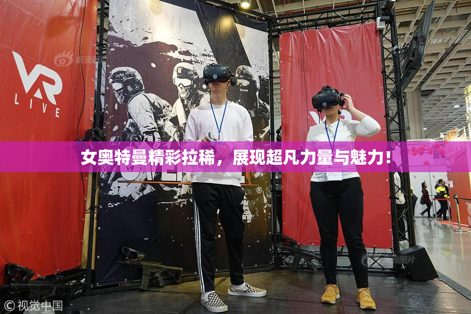 女奥特曼精彩拉稀，展现超凡力量与魅力！
