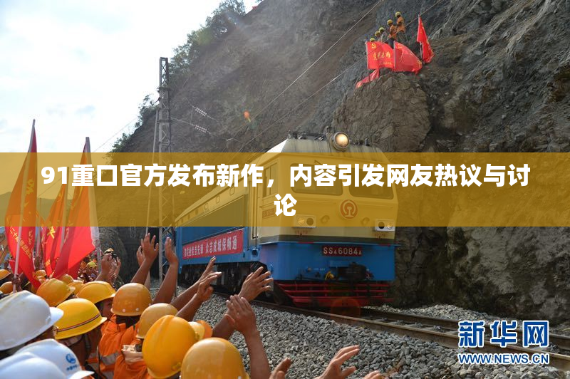 91重口官方发布新作，内容引发网友热议与讨论