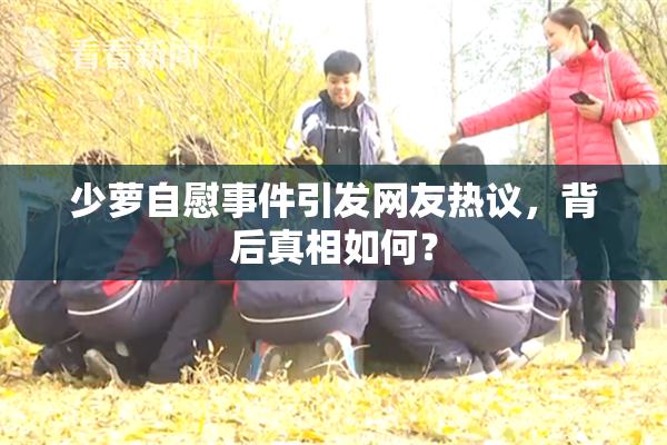 少萝自慰事件引发网友热议，背后真相如何？