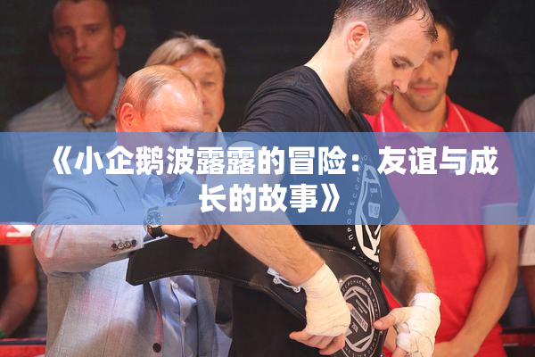 《小企鹅波露露的冒险：友谊与成长的故事》