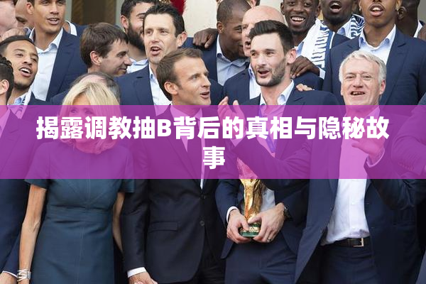 揭露调教抽B背后的真相与隐秘故事