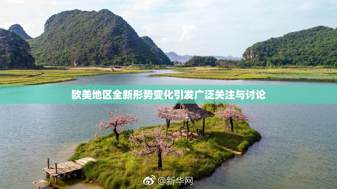 欧美地区全新形势变化引发广泛关注与讨论
