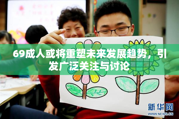 69成人或将重塑未来发展趋势，引发广泛关注与讨论