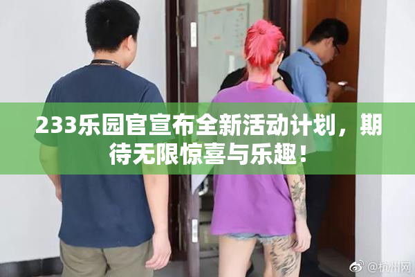 233乐园官宣布全新活动计划，期待无限惊喜与乐趣！