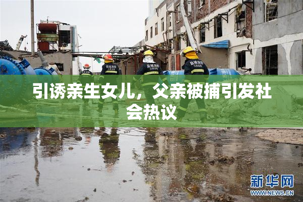 引诱亲生女儿，父亲被捕引发社会热议