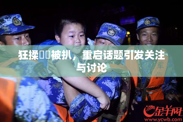 狂揉❌‌被扒，重启话题引发关注与讨论