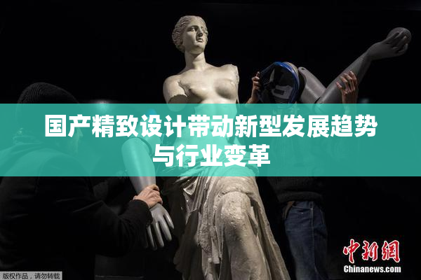 国产精致设计带动新型发展趋势与行业变革
