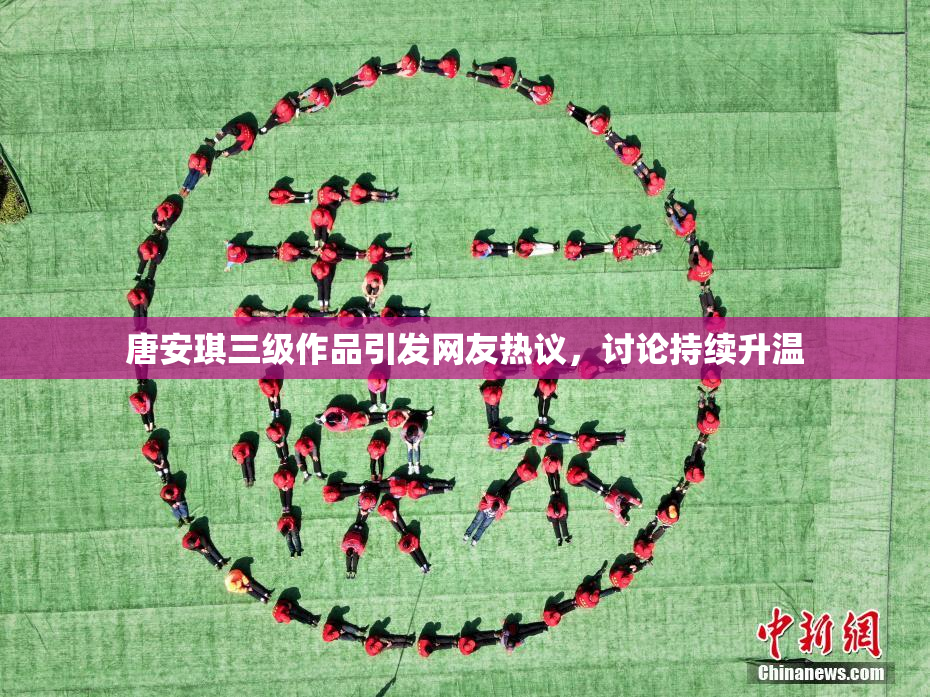 唐安琪三级作品引发网友热议，讨论持续升温