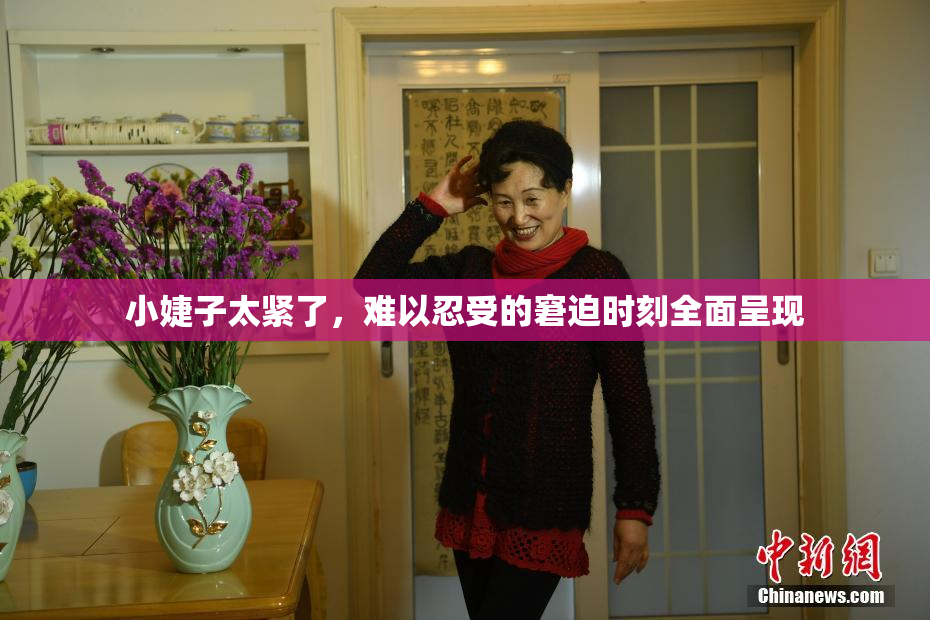 小婕子太紧了，难以忍受的窘迫时刻全面呈现