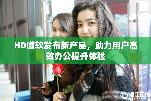 HD微软发布新产品，助力用户高效办公提升体验