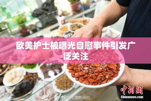 欧美护士被曝光自慰事件引发广泛关注