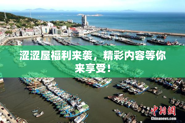 涩涩屋福利来袭，精彩内容等你来享受！
