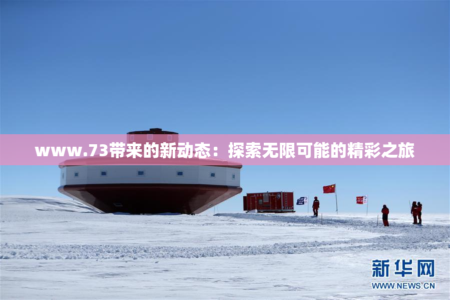 www.73带来的新动态：探索无限可能的精彩之旅
