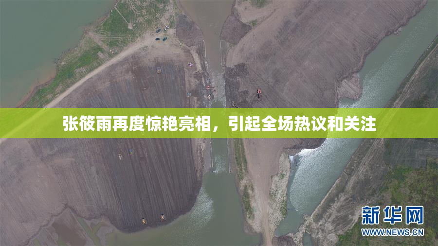 张筱雨再度惊艳亮相，引起全场热议和关注