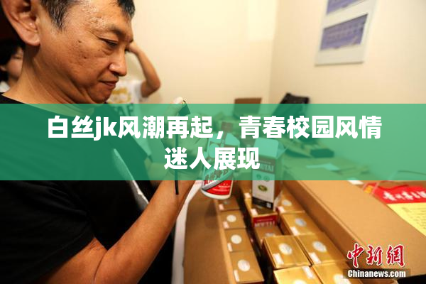 白丝jk风潮再起，青春校园风情迷人展现