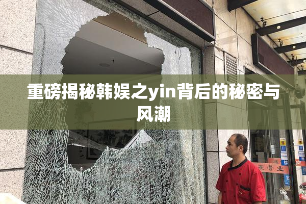 重磅揭秘韩娱之yin背后的秘密与风潮