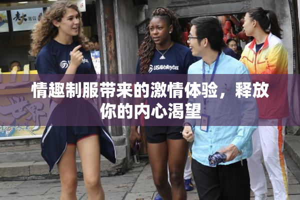 情趣制服带来的激情体验，释放你的内心渴望