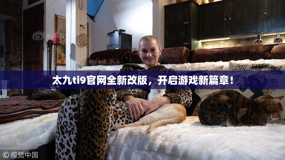 太九ti9官网全新改版，开启游戏新篇章！
