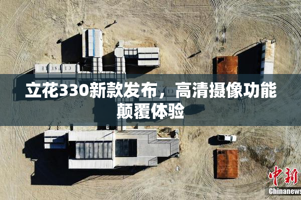 立花330新款发布，高清摄像功能颠覆体验
