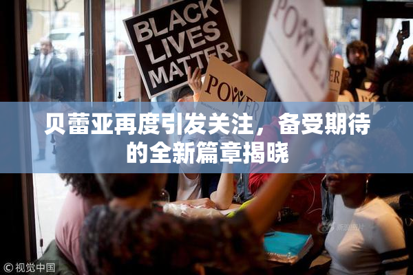 贝蕾亚再度引发关注，备受期待的全新篇章揭晓