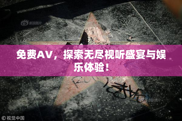 免费AV，探索无尽视听盛宴与娱乐体验！