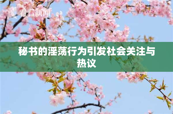 秘书的淫荡行为引发社会关注与热议