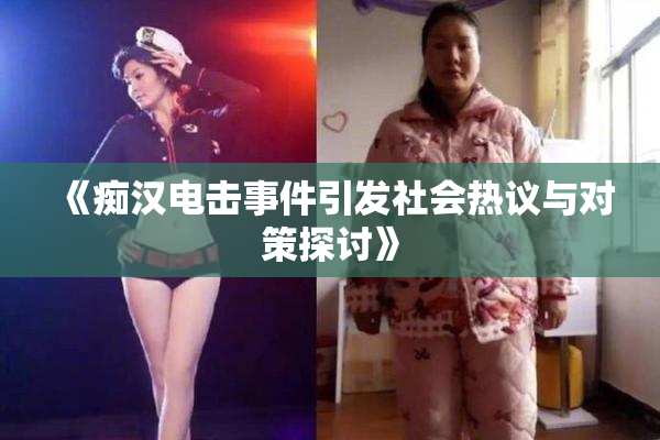 《痴汉电击事件引发社会热议与对策探讨》