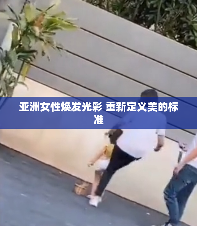 亚洲女性焕发光彩 重新定义美的标准