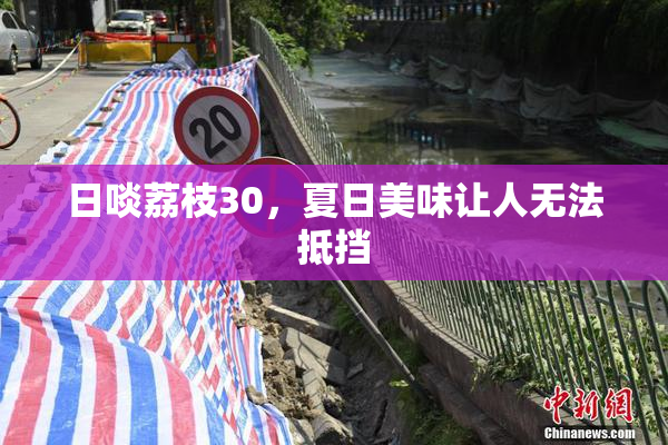 日啖荔枝30，夏日美味让人无法抵挡
