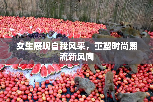 女生展现自我风采，重塑时尚潮流新风向