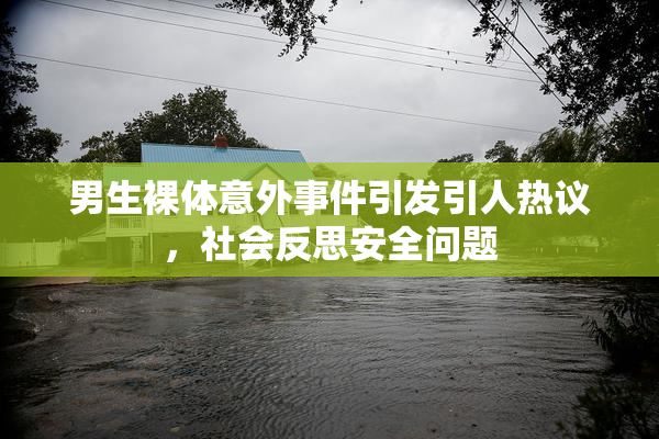 男生裸体意外事件引发引人热议，社会反思安全问题