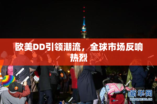 欧美DD引领潮流，全球市场反响热烈