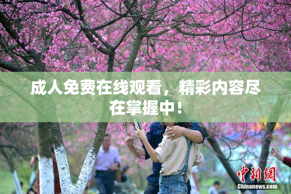 成人免费在线观看，精彩内容尽在掌握中！
