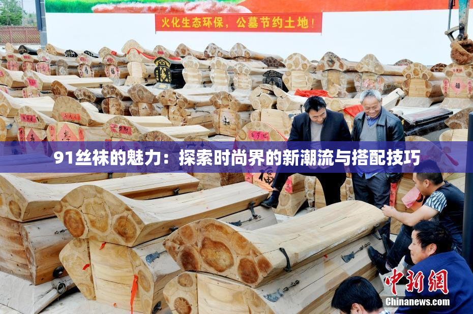 91丝袜的魅力：探索时尚界的新潮流与搭配技巧